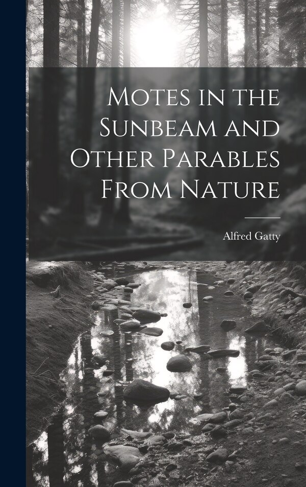 Motes in the Sunbeam and Other Parables From Nature by Alfred Gatty, Hardcover | Indigo Chapters