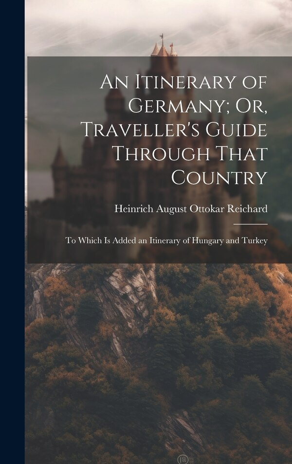 An Itinerary of Germany; Or Traveller's Guide Through That Country by Heinrich August Ottokar Reichard, Hardcover | Indigo Chapters