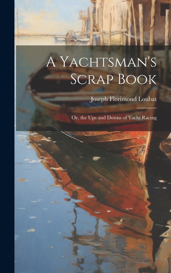A Yachtsman's Scrap Book by Joseph Florimond Loubat, Hardcover | Indigo Chapters