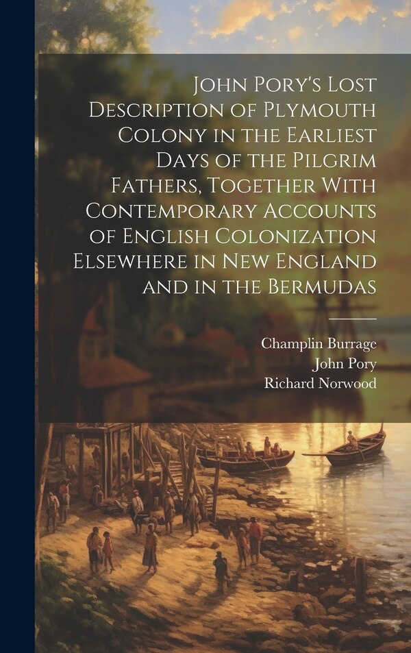 John Pory's Lost Description of Plymouth Colony in the Earliest Days of the Pilgrim Fathers Together With Contemporary Accounts of English