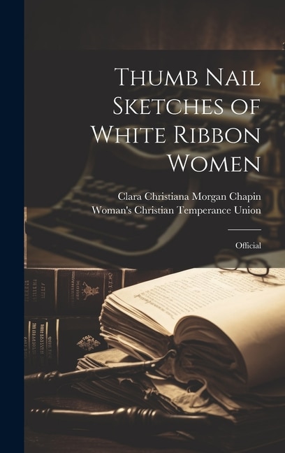 Thumb Nail Sketches of White Ribbon Women by Woman's Christian Temperance Union, Hardcover | Indigo Chapters