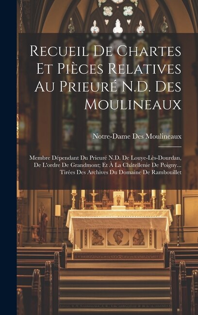 Recueil De Chartes Et Pièces Relatives Au Prieuré N.D. Des Moulineaux by Notre-Dame Des Moulineaux, Hardcover | Indigo Chapters