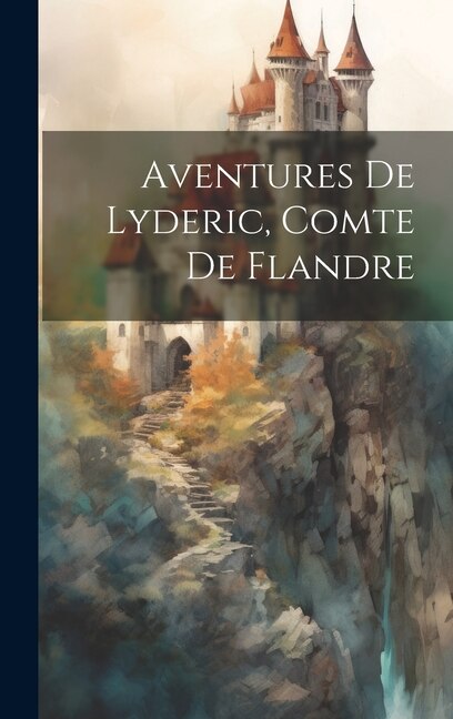 Aventures De Lyderic Comte De Flandre by Anonymous, Hardcover | Indigo Chapters