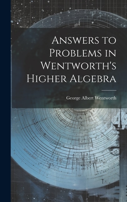 Answers to Problems in Wentworth's Higher Algebra by George Albert Wentworth, Hardcover | Indigo Chapters