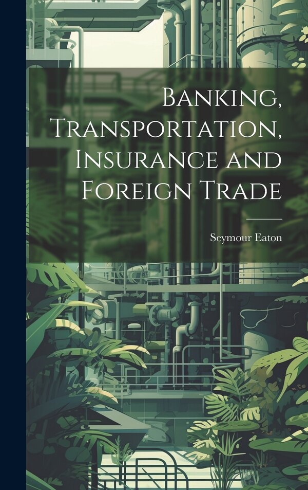 Banking Transportation Insurance and Foreign Trade by Seymour Eaton, Hardcover | Indigo Chapters