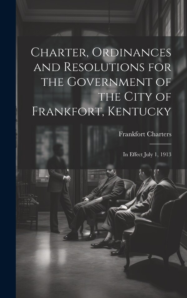 Charter Ordinances and Resolutions for the Government of the City of Frankfort Kentucky by Frankfort Charters, Hardcover | Indigo Chapters