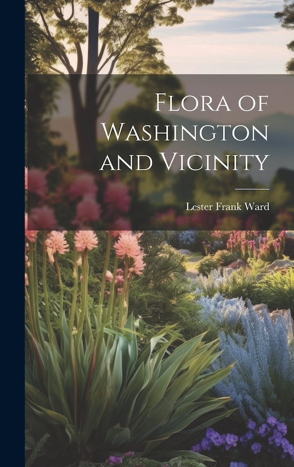 Flora of Washington and Vicinity by Lester Frank Ward, Hardcover | Indigo Chapters