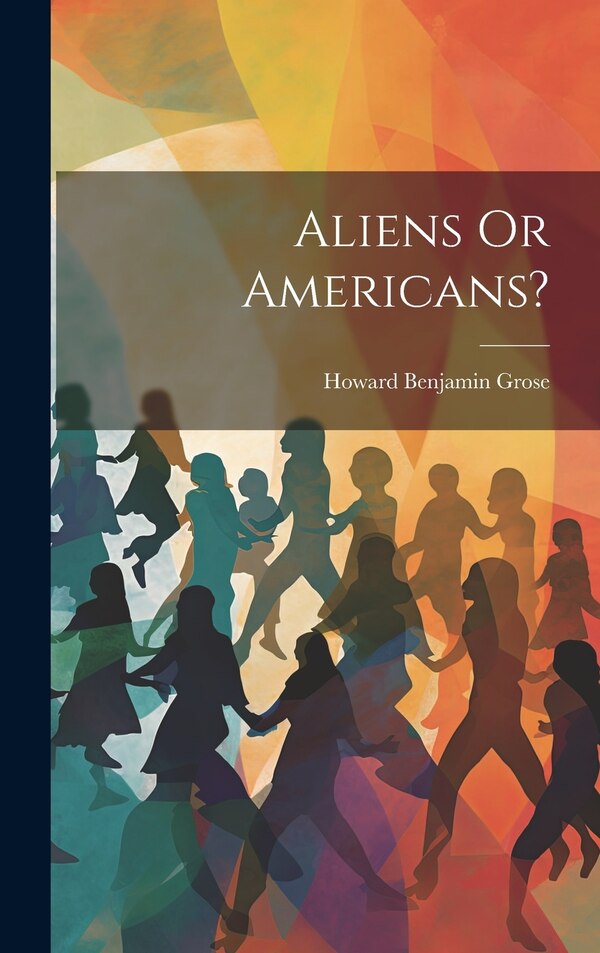 Aliens Or Americans? by Howard Benjamin Grose, Hardcover | Indigo Chapters