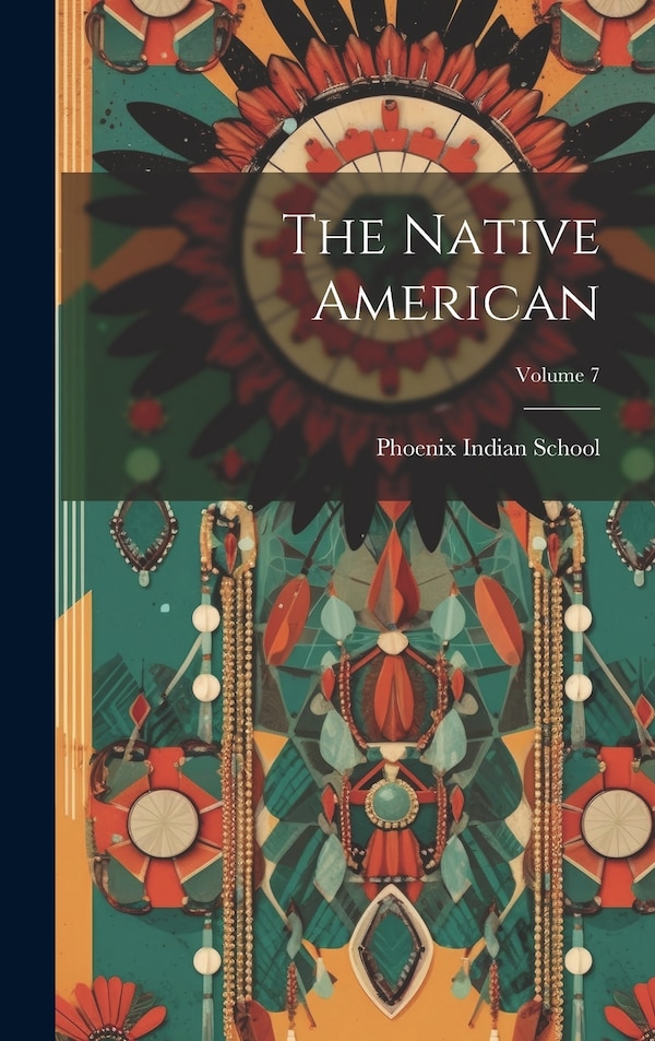 The Native American; Volume 7 by Phoenix Indian School, Hardcover | Indigo Chapters