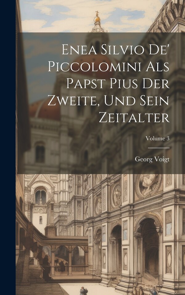 Enea Silvio De' Piccolomini Als Papst Pius Der Zweite Und Sein Zeitalter; Volume 3 by Georg Voigt, Hardcover | Indigo Chapters