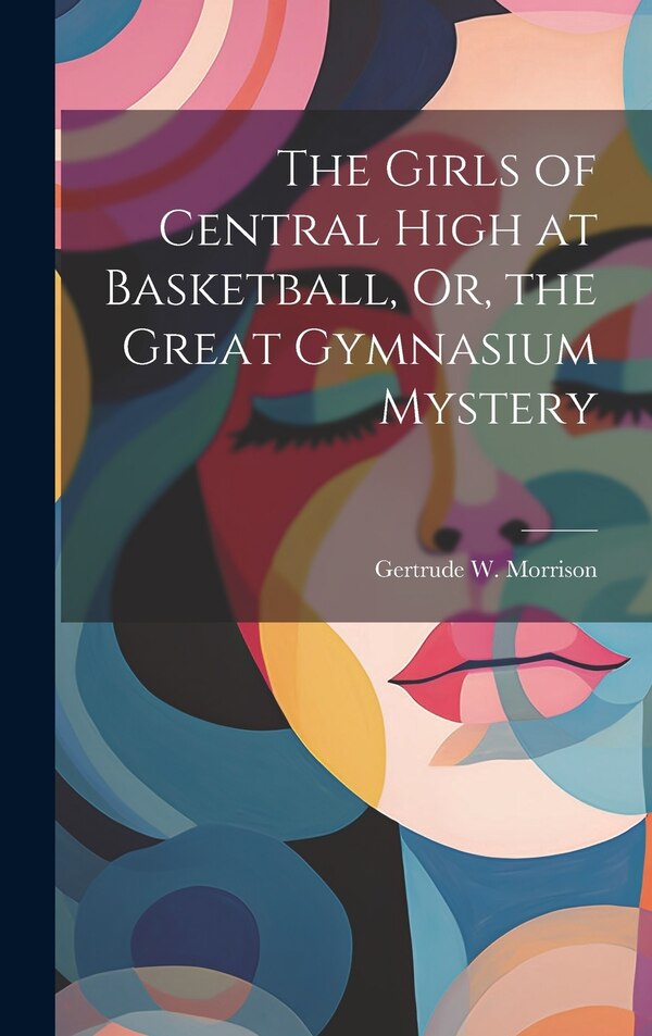 The Girls of Central High at Basketball Or the Great Gymnasium Mystery by Gertrude W Morrison, Hardcover | Indigo Chapters