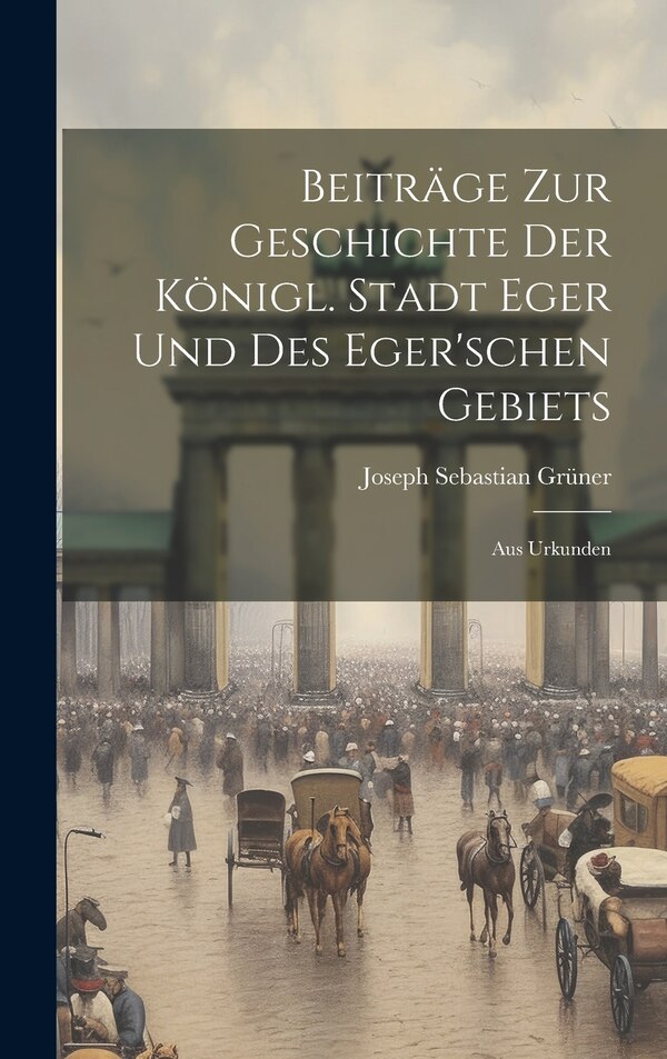 Beiträge zur Geschichte der Königl. Stadt Eger und des Eger'schen Gebiets by Joseph Sebastian Grüner, Hardcover | Indigo Chapters