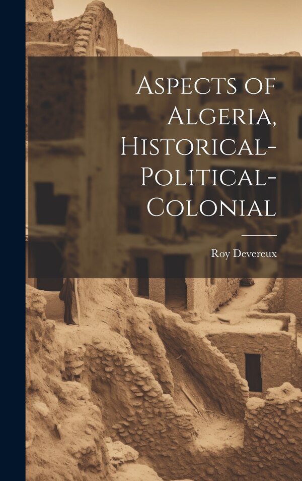 Aspects of Algeria Historical-Political-Colonial by Roy Devereux, Hardcover | Indigo Chapters
