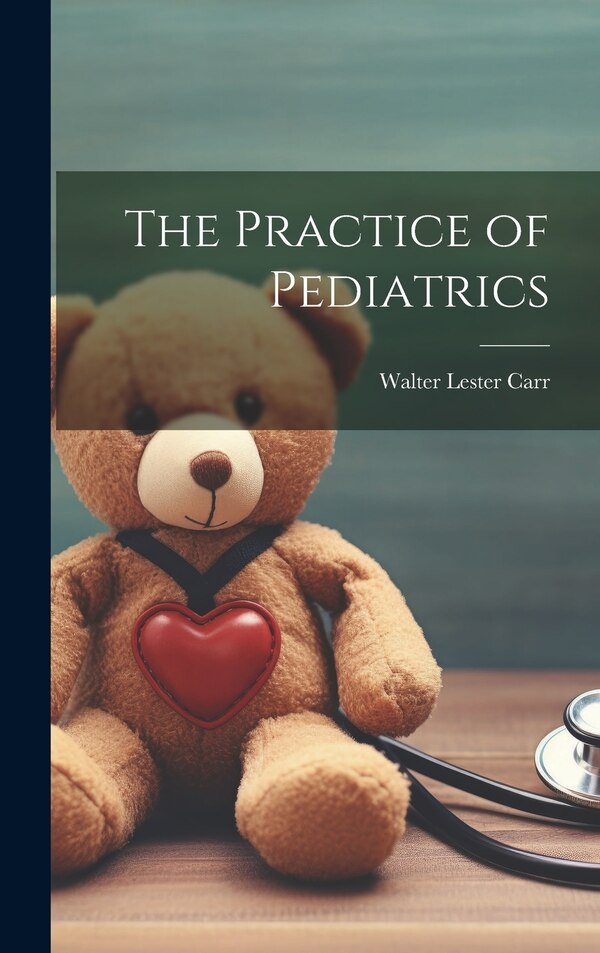 The Practice of Pediatrics by Walter Lester Carr, Hardcover | Indigo Chapters