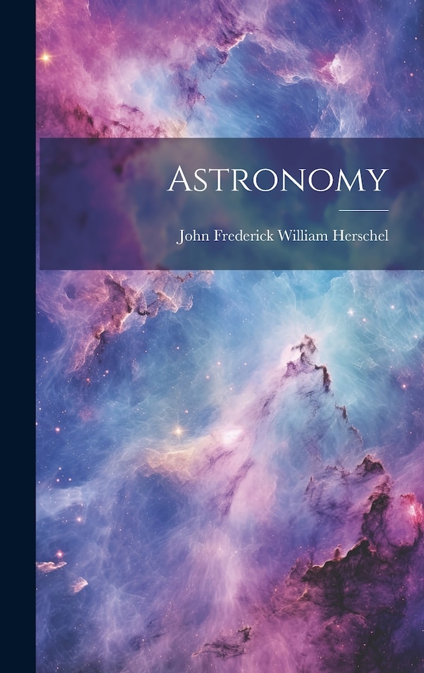 Astronomy by John Frederick William Herschel, Hardcover | Indigo Chapters