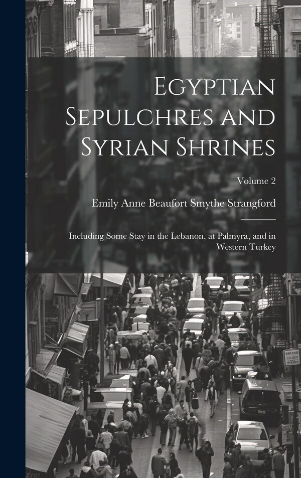 Egyptian Sepulchres and Syrian Shrines by Emily Anne Beaufort Smythe Strangford, Hardcover | Indigo Chapters