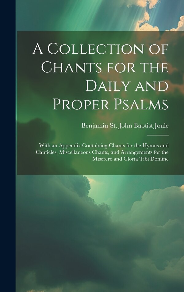 A Collection of Chants for the Daily and Proper Psalms by Benjamin St John Baptist Joule, Hardcover | Indigo Chapters