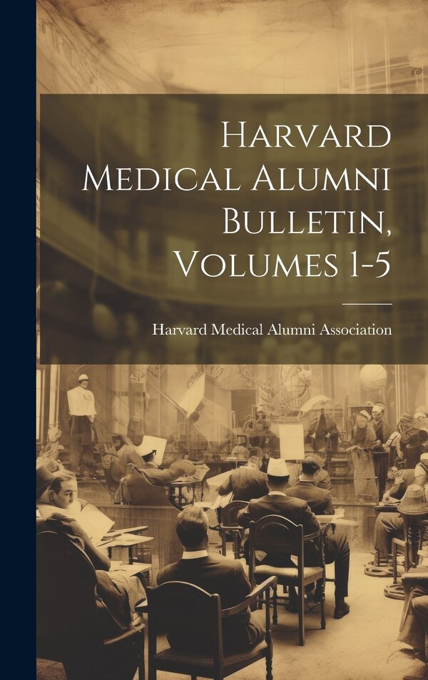 Harvard Medical Alumni Bulletin Volumes 1-5 by Harvard Medical Alumni Association, Hardcover | Indigo Chapters