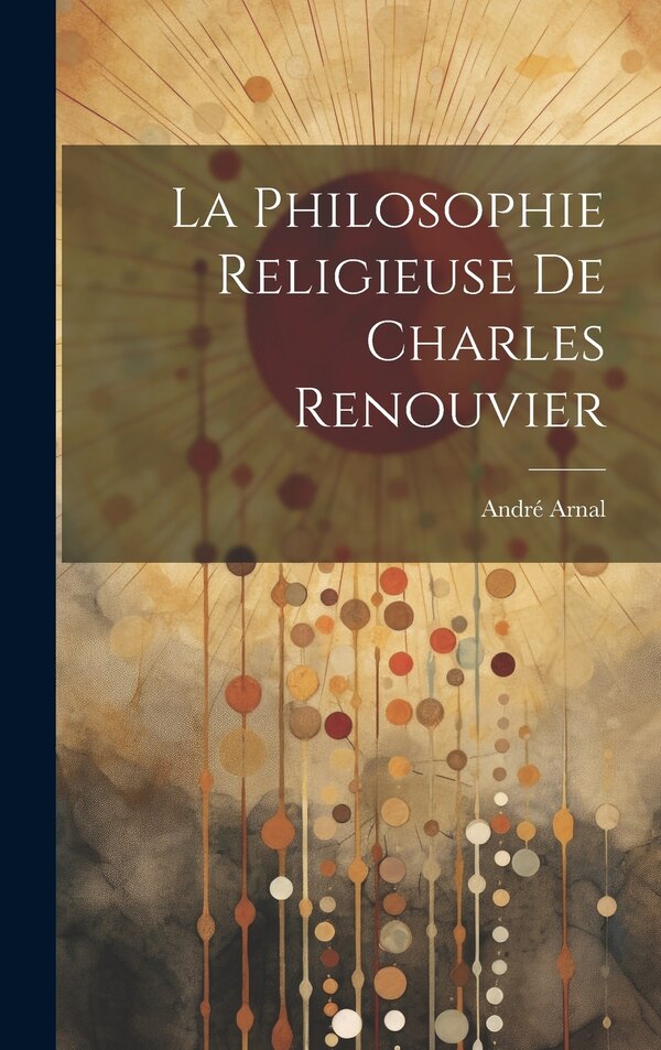 La Philosophie Religieuse De Charles Renouvier by André Arnal, Hardcover | Indigo Chapters