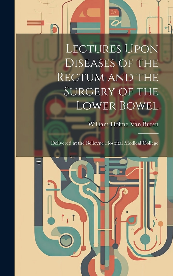 Lectures Upon Diseases of the Rectum and the Surgery of the Lower Bowel by William Holme Van Buren, Hardcover | Indigo Chapters