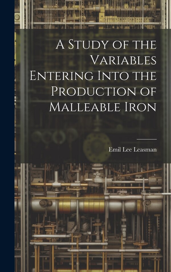 A Study of the Variables Entering Into the Production of Malleable Iron by Emil Lee Leasman, Hardcover | Indigo Chapters