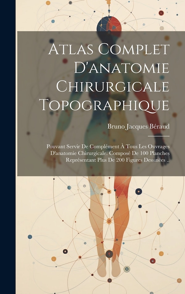 Atlas Complet D'anatomie Chirurgicale Topographique by Bruno Jacques Béraud, Hardcover | Indigo Chapters