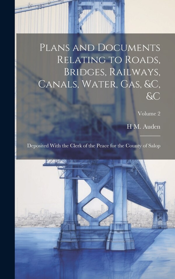 Plans and Documents Relating to Roads Bridges Railways Canals Water Gas &c &c by H M Auden, Hardcover | Indigo Chapters