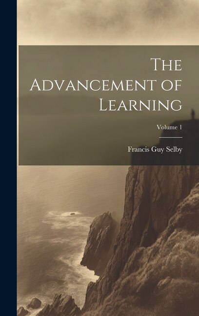 The Advancement of Learning; Volume 1 by Francis Guy Selby, Hardcover | Indigo Chapters