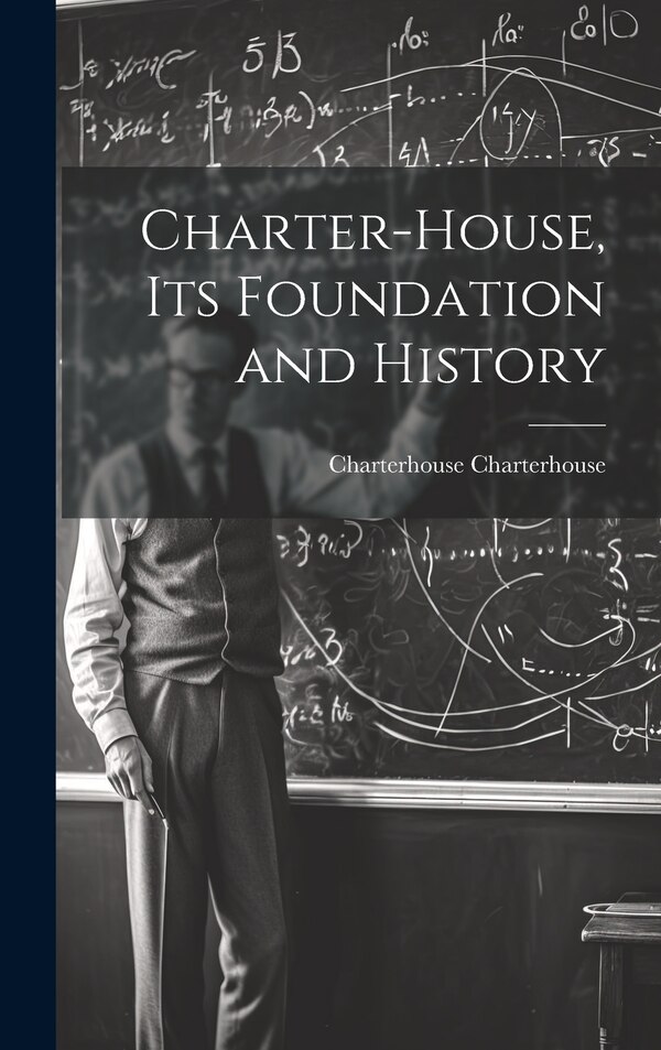Charter-House Its Foundation and History by Charterhouse Charterhouse, Hardcover | Indigo Chapters