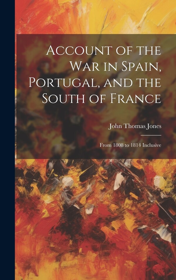 Account of the War in Spain Portugal and the South of France by John Thomas Jones, Hardcover | Indigo Chapters