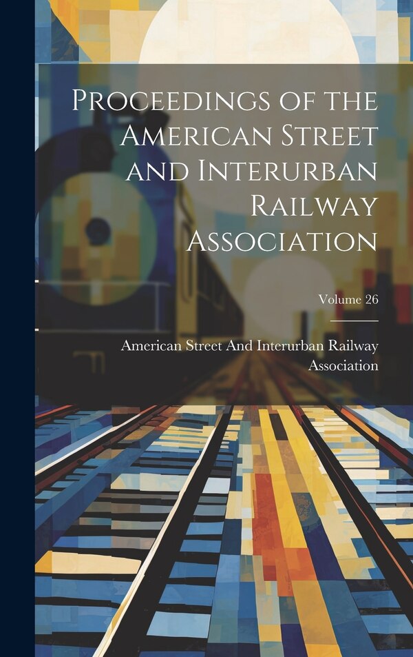 Proceedings of the American Street and Interurban Railway Association; Volume 26, Hardcover | Indigo Chapters
