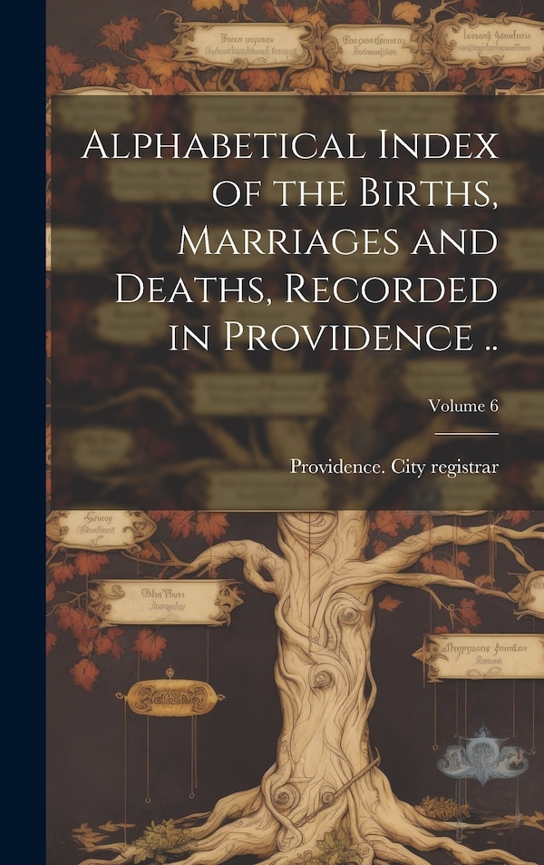 Alphabetical Index of the Births Marriages and Deaths Recorded in Providence ; Volume 6 by Providence City Registrar [From Old, Hardcover