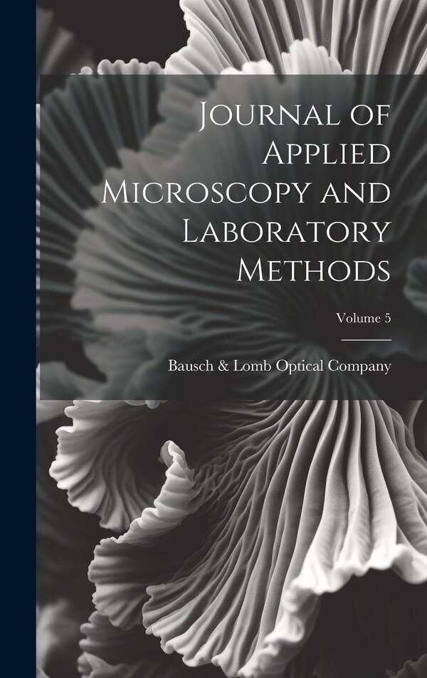 Journal of Applied Microscopy and Laboratory Methods; Volume 5 by Bausch & Lomb Optical Company, Hardcover | Indigo Chapters