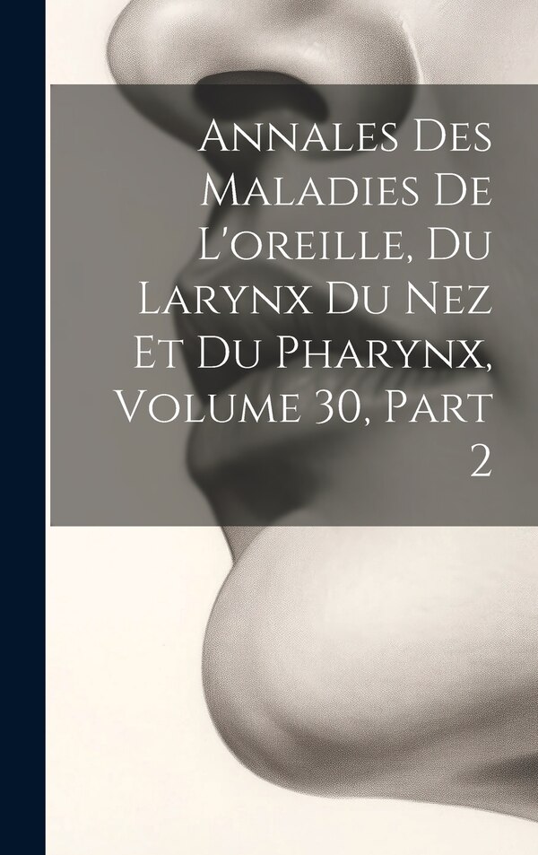 Annales Des Maladies De L'oreille Du Larynx Du Nez Et Du Pharynx Volume 30 part 2 by Anonymous, Hardcover | Indigo Chapters