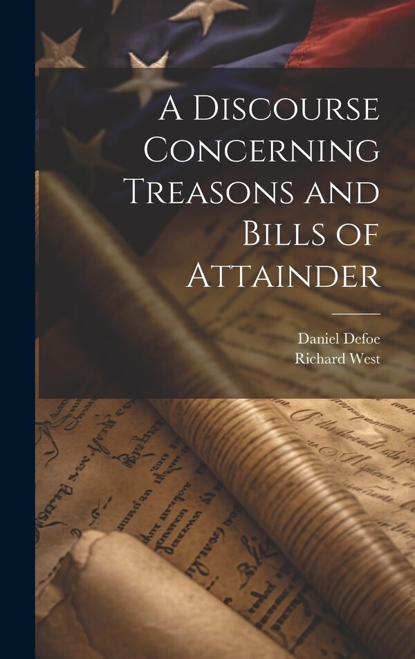 A Discourse Concerning Treasons and Bills of Attainder by Daniel Defoe, Hardcover | Indigo Chapters