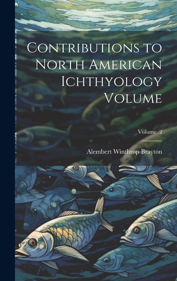 Contributions to North American Ichthyology Volume; Volume 2 by Alembert Winthrop Brayton, Hardcover | Indigo Chapters
