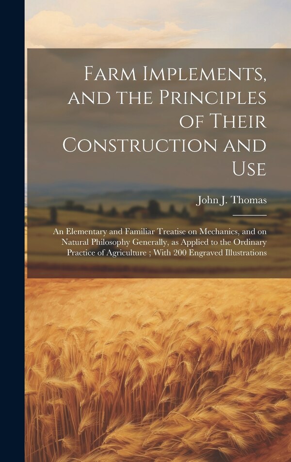 Farm Implements and the Principles of Their Construction and Use by John J 1810-1895 Thomas, Hardcover | Indigo Chapters