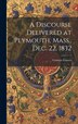 A Discourse Delivered at Plymouth Mass. Dec. 22 1832 by Convers Francis, Hardcover | Indigo Chapters