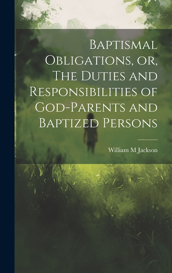 Baptismal Obligations or The Duties and Responsibilities of God-parents and Baptized Persons by William M Jackson, Hardcover | Indigo Chapters