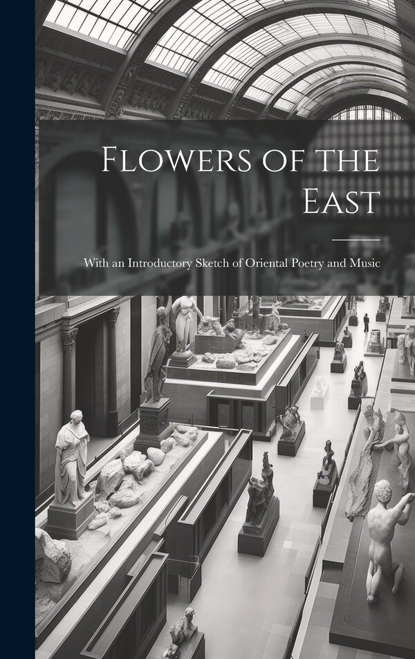 Flowers of the East; With an Introductory Sketch of Oriental Poetry and Music by Anonymous, Hardcover | Indigo Chapters