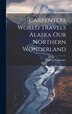 Carpenters World Travels Alaska Our Northern Wonderland by Frank G Carpenter, Hardcover | Indigo Chapters