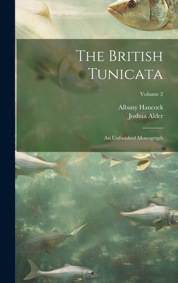 The British Tunicata; an Unfinished Monograph; Volume 2 by Joshua Alder, Hardcover | Indigo Chapters