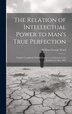 The Relation of Intellectual Power to Man's True Perfection by William George Ward, Hardcover | Indigo Chapters