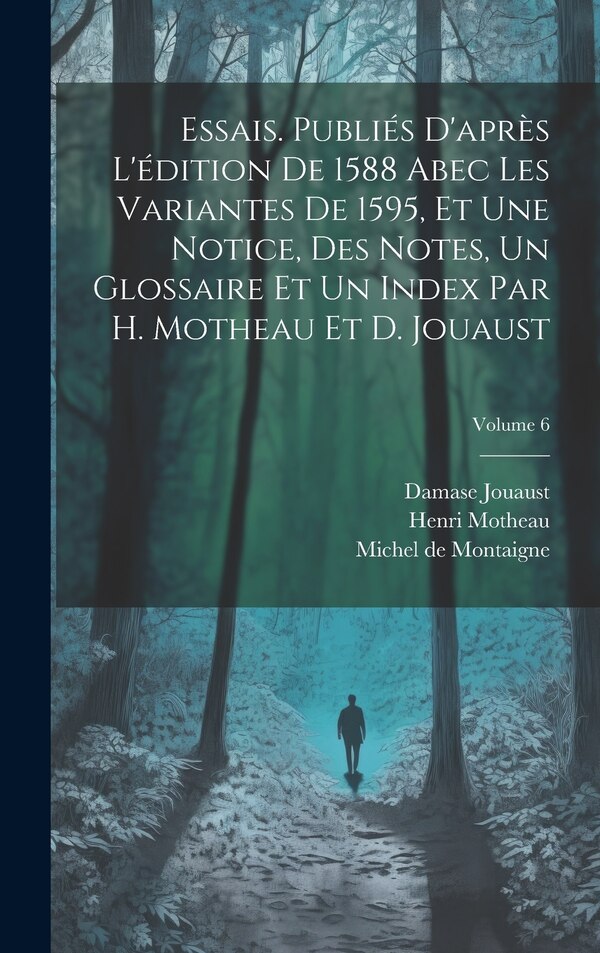 Essais. Publiés d'après l'édition de 1588 abec les variantes de 1595 et une notice des notes un glossaire et un index par H. Motheau
