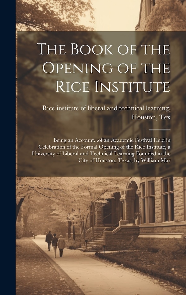The Book of the Opening of the Rice Institute; Being an Account of an Academic Festival Held in Celebration of the Formal Opening of the