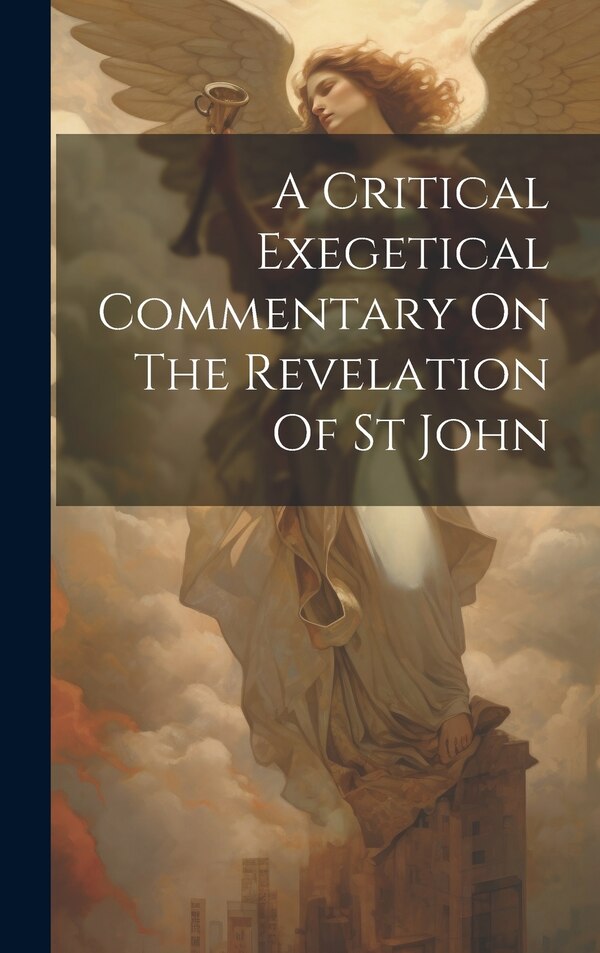 A Critical Exegetical Commentary On The Revelation Of St John by Anonymous, Hardcover | Indigo Chapters