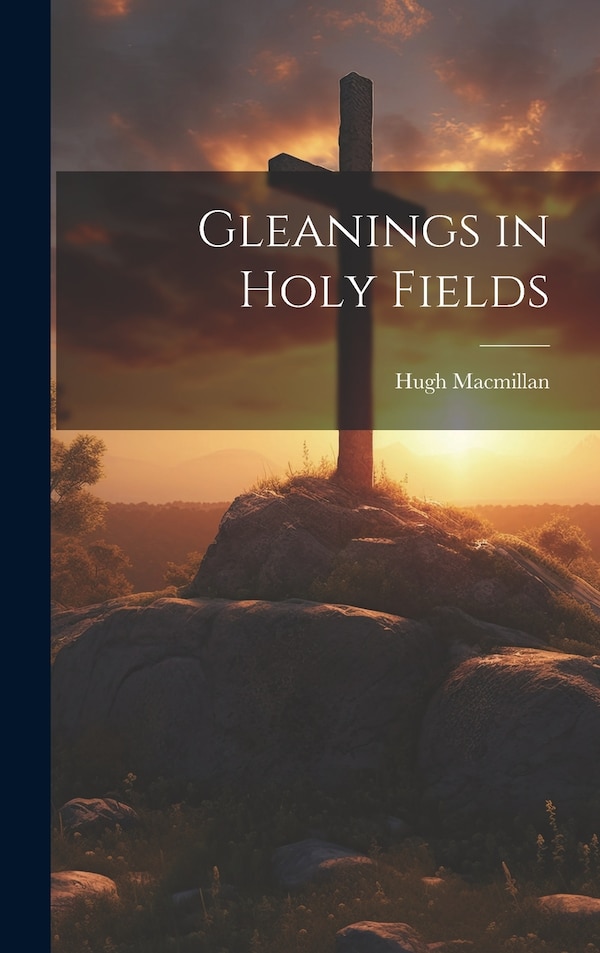 Gleanings in Holy Fields by Hugh Macmillan, Hardcover | Indigo Chapters