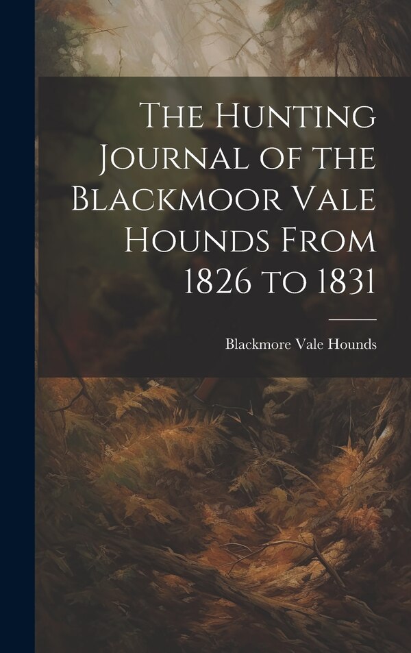 The Hunting Journal of the Blackmoor Vale Hounds From 1826 to 1831 by Blackmore Vale Hounds, Hardcover | Indigo Chapters