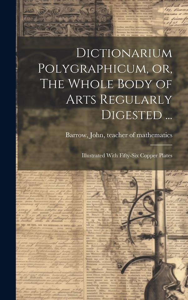 Dictionarium Polygraphicum or The Whole Body of Arts Regularly Digested . by John teacher of mathematics Barrow, Hardcover | Indigo Chapters