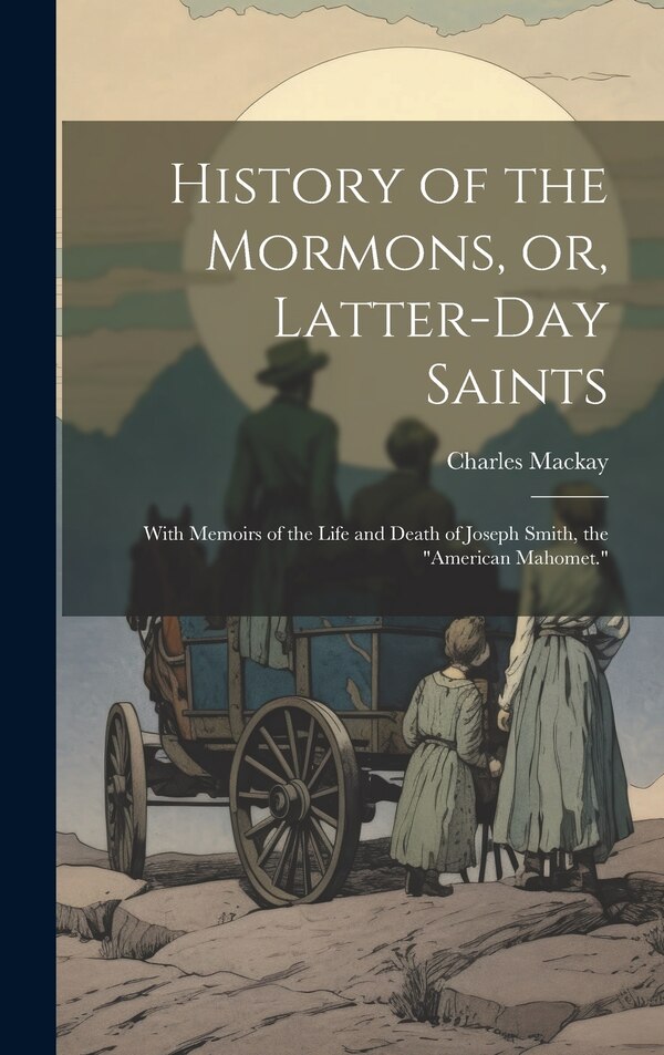 History of the Mormons or Latter-day Saints by Charles Mackay, Hardcover | Indigo Chapters